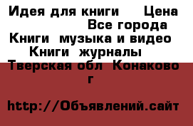 Идея для книги.  › Цена ­ 2 700 000 - Все города Книги, музыка и видео » Книги, журналы   . Тверская обл.,Конаково г.
